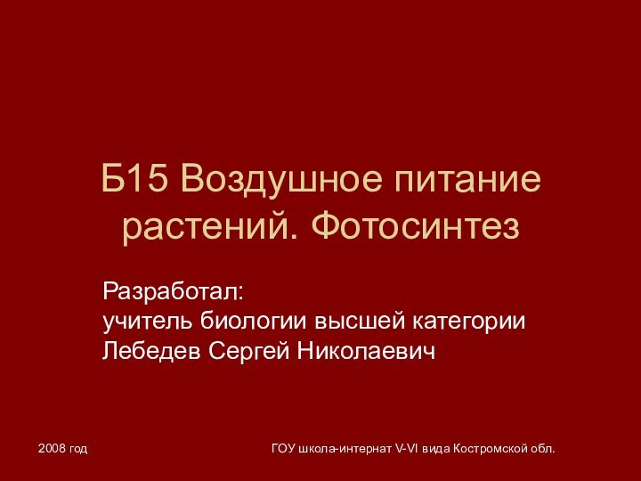 2008 годГОУ школа-интернат V-VI вида Костромской обл.Б15 Воздушное питание растений. ФотосинтезРазработал: учитель