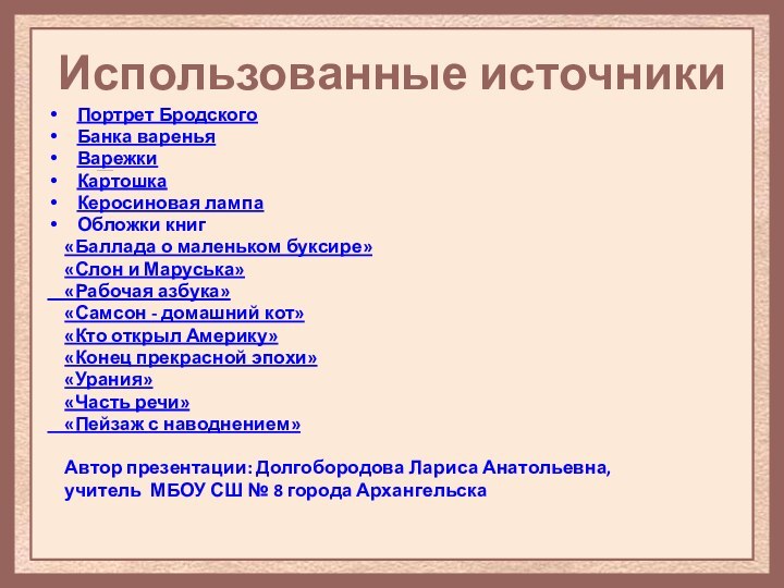 Использованные источникиПортрет БродскогоБанка вареньяВарежкиКартошкаКеросиновая лампаОбложки книг  «Баллада о маленьком буксире»