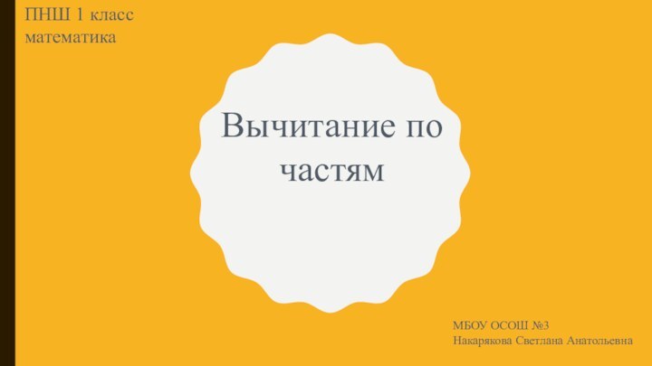 Вычитание по частямПНШ 1 класс математикаМБОУ ОСОШ №3Накарякова Светлана Анатольевна