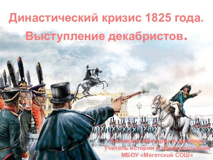 Династический кризис 1825 года.Выступление декабристов.Печенкина Виктория АндреевнаУчитель истории и обществознанияМБОУ «Мегетской СОШ»