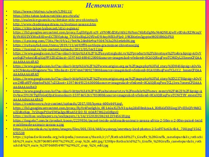 Источники: https://www.chitalnya.ru/work/1296113/ https://chto-takoe-lyubov.net/stixi-pro-zhirafa/http://malenkie-gnomiki.ru/detskie-stihi-pro-zhivotnyihhttp://www.chudesnayastrana.ru/jivotnue-savanni.htmhttps://chto-takoe-lyubov.net/stixi-o-giene/https://lh3.googleusercontent.com/proxy/LqlIbVgyK-nJ9_uVNMKdZiKyI6IhL9hFom74bRsIlgMu944QNKAJwHv0DskcRZMczqVRjYN85UZYXWcxR83wvECTRYIphAg_TYI01nBlqLIQYUwE9I4oyWB3cPJp0_19KR6eJm5gypiwMOU8MiQiPX0https://i.pinimg.com/736x/9e/69/a2/9e69a2ded4e9ca9104763a2f61e6eb04.jpghttps://ru0.anyfad.com/items/2019/11/e692fff6-antilopa-gracioznoe-zhivotnoe.jpghttps://ianimal.ru/wp-content/uploads/2011/05/lev32.jpghttps://www.google.com/url?sa=i&url=https%3A%2F%2Fanyutiniglazki.ru%2Fproducts%2Fzhivotnye%2Fzebra&psig=AOvVaw0qKPwkmJdEqIGzjPP3ZUzZ&ust=1597463488412000&source=images&cd=vfe&ved=0CAIQjRxqFwoTCMiDyL3XmesCFQAAAAAdAAAAABADhttps://www.google.com/url?sa=i&url=http%3A%2F%2Fwww.origins.org.ua%2Fpage.php%3Fid_story%3D843&psig=AOvVaw3CN4mAyoZQqgeww76n_XBn&ust=1597464700927000&source=images&cd=vfe&ved=0CAIQjRxqFwoTCLCC2__bmesCFQAAAAAdAAAAABADhttps://www.google.com/url?sa=i&url=http%3A%2F%2Fwww.origins.org.ua%2Fpage.php%3Fid_story%3D2178&psig=AOvVaw2MBo8FPc0ppbnPAJtJ7xZC&ust=1597464932163000&source=images&cd=vfe&ved=0CAIQjRxqFwoTCLj1wu7cmesCFQAAAAAdAAAAABADhttps://www.google.com/url?sa=i&url=https%3A%2F%2Fyaltaintourist.ru%2Fmobile%2Fnews_events%2F4623%2F&psig=AOvVaw2lYi2KTJgUbGoQZpASinmo&ust=1597465261783000&source=images&cd=vfe&ved=0CAIQjRxqFwoTCNCT8Y_emesCFQAAAAAdAAAAABADhttps://vsezhivoe.ru/wp-content/uploads/2017/08/hyena-600x449.jpg\https://lh3.googleusercontent.com/proxy/RyYc4FooSghIn_0U1AGuXLThN1syAq2dsU0mhjuaA_lKtBAkfXHGwg1PvUJbQFrMdCluZZd6xKqn_7zS3vgaPt3srUMSaZgu8RuAS1SJO_fiI_6OAft7MG2o5tRgxQhttps://million-wallpapers.ru/wallpapers/1/14/15202020424123945618.jpghttps://img.elo7.com.br/product/zoom/2239836/painel-tecido-sublimado-animais-savana-africa-2-50m-x-2-00m-painel-tecido-sublimado-animais-savana-a.jpghttps://s1.travelask.ru/system/images/files/001/334/448/wysiwyg/secretary-bird-photos-2-5cd976c63c4b4__700.jpg?1562691538https://upload.wikimedia.org/wikipedia/commons/thumb/c/c7/Rothschild%27s_Giraffe_%28Giraffa_camelopardalis_rothschildi%29_male_%287068054987%29%2C_crop_%26_edit.jpg/1200px-Rothschild%27s_Giraffe_%28Giraffa_camelopardalis_rothschildi%29_male_%287068054987%29%2C_crop_%26_edit.jpg