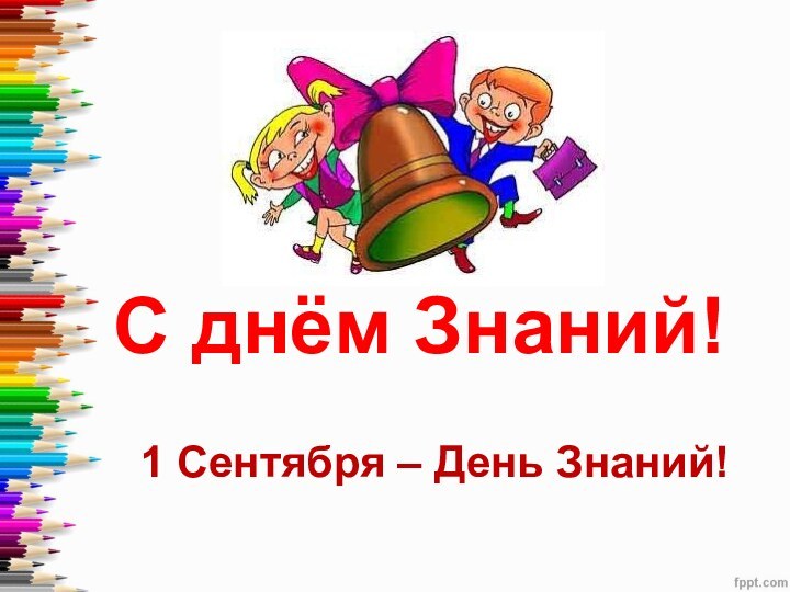 С днём Знаний!  1 Сентября – День Знаний!