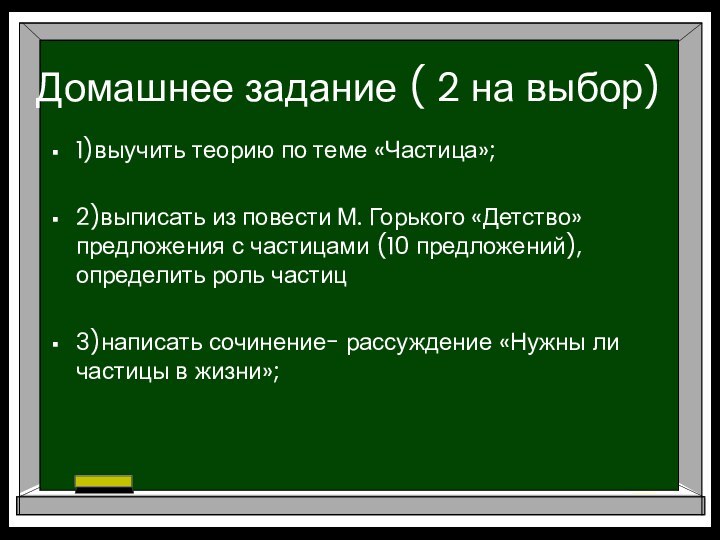 Домашнее задание ( 2 на выбор)1)выучить теорию по теме «Частица»;2)выписать из повести