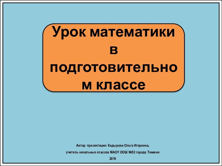 Урок математики в подготовительном классеАвтор презентации: Кадырова Ольга Игоревна, учитель начальных классов