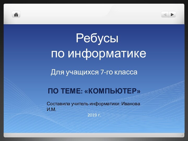 Ребусы  по информатикеДля учащихся 7-го классаПо теме: «Компьютер»2019 г.Составила учитель информатики: Иванова И.М.