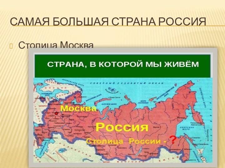 Самая большая страна РоссияСтолица Москва