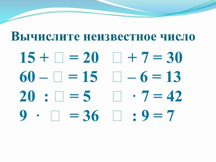 Вычислите неизвестное число15 +  = 20		 + 7 = 3060 –