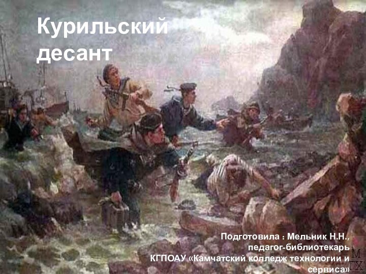 Курильский десантПодготовила : Мельник Н.Н., педагог-библиотекарьКГПОАУ «Камчатский колледж технологии и сервиса»