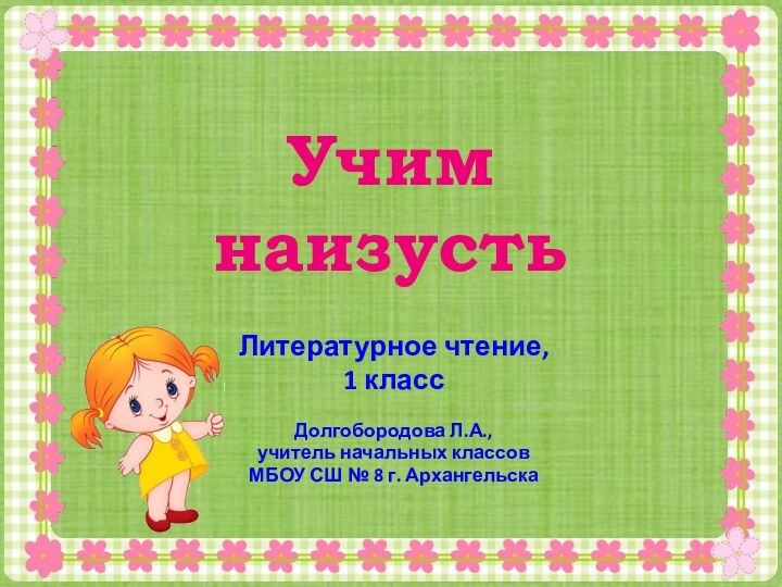 Учим  наизустьЛитературное чтение, 1 классДолгобородова Л.А.,учитель начальных классов МБОУ СШ № 8 г. Архангельска