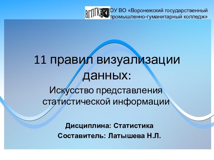 11 правил визуализации данных:Искусство представления статистической информацииБПОУ ВО «Воронежский государственный промышленно-гуманитарный колледж»Дисциплина: СтатистикаСоставитель: Латышева Н.Л.