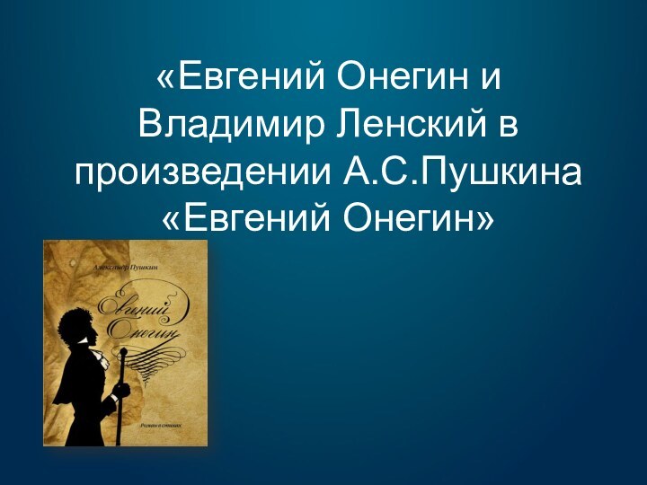 «Евгений Онегин и Владимир Ленский в произведении А.С.Пушкина  «Евгений Онегин»