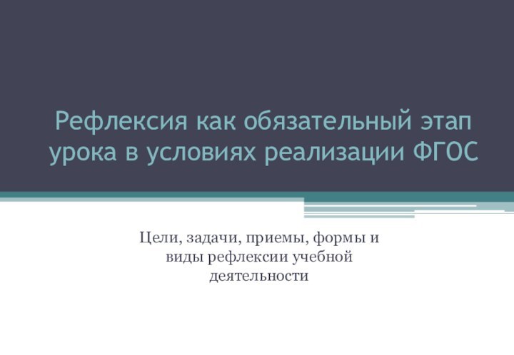 Рефлексия как обязательный этап урока в условиях реализации ФГОСЦели, задачи, приемы, формы