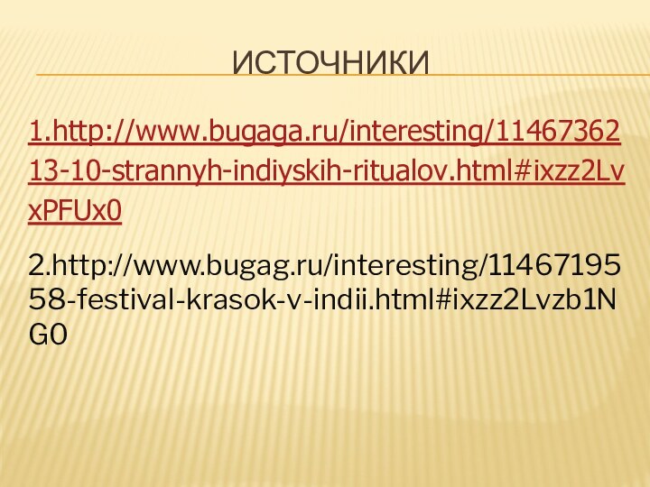 источники1.http://www.bugaga.ru/interesting/1146736213-10-strannyh-indiyskih-ritualov.html#ixzz2LvxPFUx02.http://www.bugag.ru/interesting/1146719558-festival-krasok-v-indii.html#ixzz2Lvzb1NG0