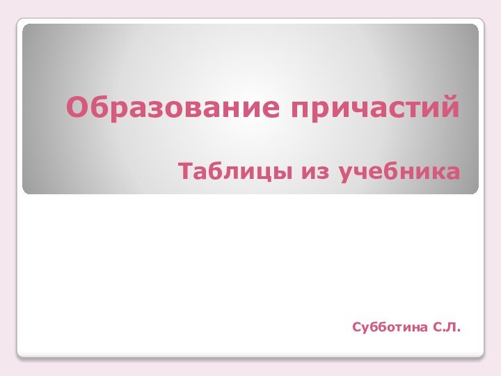 Образование причастий  Таблицы из учебника      Субботина С.Л.