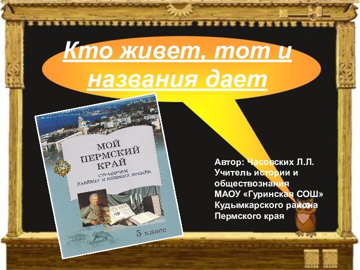 Кто живет, тот и названия даетАвтор: Часовских Л.Л.Учитель истории и обществознания МАОУ