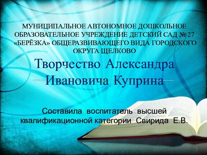 Составила воспитатель высшей квалификационной категории Свирида Е.В.МУНИЦИПАЛЬНОЕ АВТОНОМНОЕ ДОШКОЛЬНОЕ ОБРАЗОВАТЕЛЬНОЕ УЧРЕЖДЕНИЕ ДЕТСКИЙ