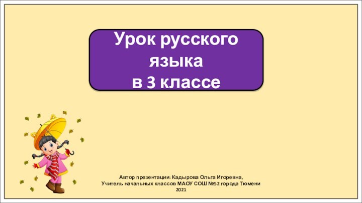 Автор презентации: Кадырова Ольга Игоревна,Учитель начальных классов МАОУ СОШ №52 города Тюмени2021Урок