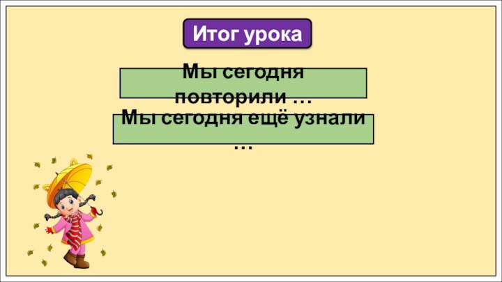 Итог урокаМы сегодня повторили …Мы сегодня ещё узнали …