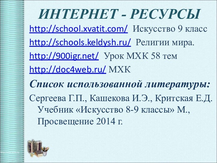 ИНТЕРНЕТ - РЕСУРСЫhttp://school.xvatit.com/ Искусство 9 классhttp://schools.keldysh.ru/ Религии мира.http:/// Урок МХК 58 темhttp://doc4web.ru/