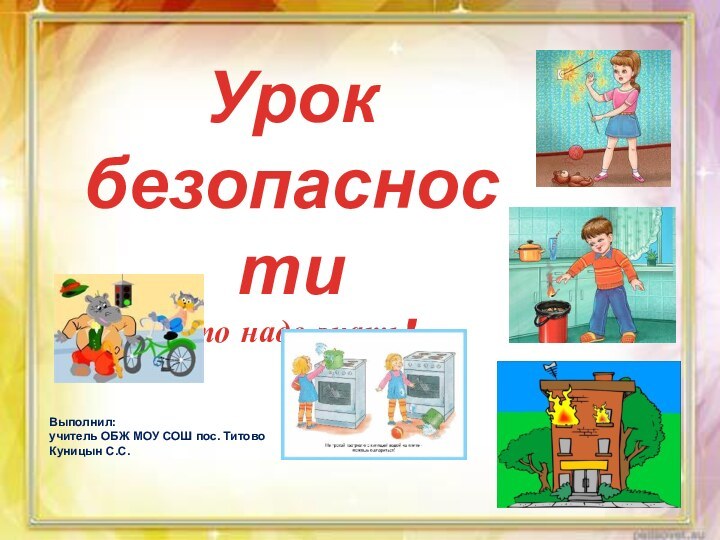 Урок безопасностиЭто надо знать!Выполнил:учитель ОБЖ МОУ СОШ пос. Титово Куницын С.С.