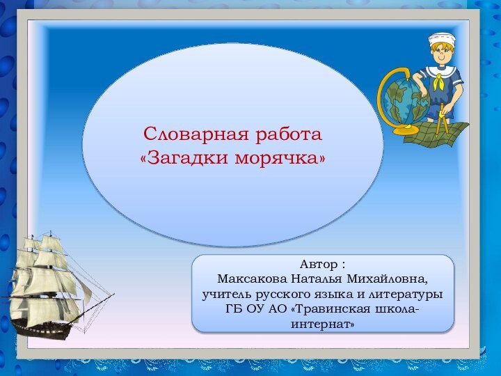 Словарная работа «Загадки морячка»Автор : Максакова Наталья Михайловна, учитель русского языка и