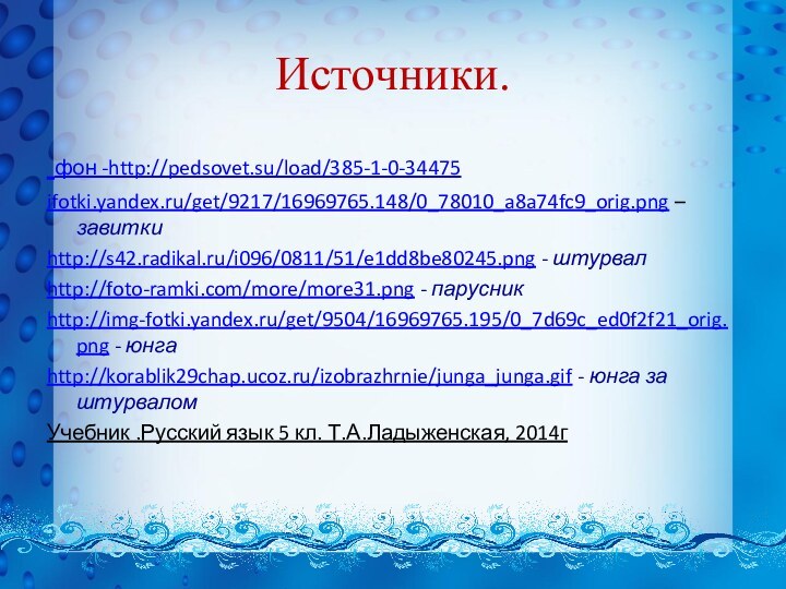 Источники. фон -http://pedsovet.su/load/385-1-0-34475ifotki.yandex.ru/get/9217/16969765.148/0_78010_a8a74fc9_orig.png – завиткиhttp://s42.radikal.ru/i096/0811/51/e1dd8be80245.png - штурвал http://foto-ramki.com/more/more31.png - парусникhttp://img-fotki.yandex.ru/get/9504/16969765.195/0_7d69c_ed0f2f21_orig.png - юнгаhttp://korablik29chap.ucoz.ru/izobrazhrnie/junga_junga.gif