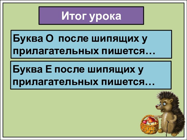 Итог урокаБуква О после шипящих у прилагательных пишется…Буква Е после шипящих у прилагательных пишется…