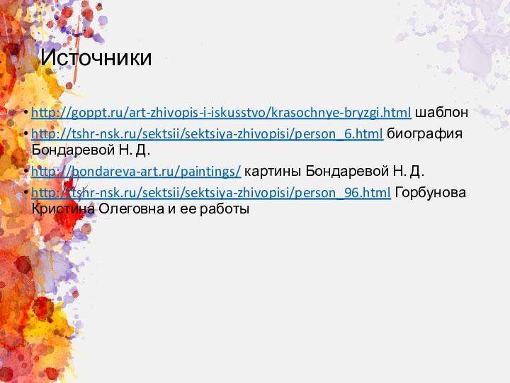 Источники http://goppt.ru/art-zhivopis-i-iskusstvo/krasochnye-bryzgi.html шаблон http://tshr-nsk.ru/sektsii/sektsiya-zhivopisi/person_6.html биография Бондаревой Н. Д.http://bondareva-art.ru/paintings/ картины Бондаревой Н. Д.