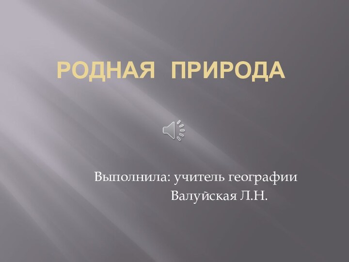 РОДНАЯ ПРИРОДАВыполнила: учитель географии       Валуйская Л.Н.