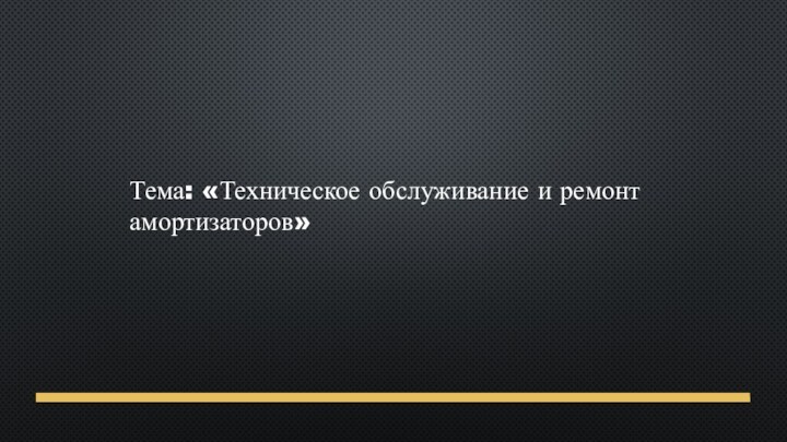 Тема: «Техническое обслуживание и ремонт амортизаторов»