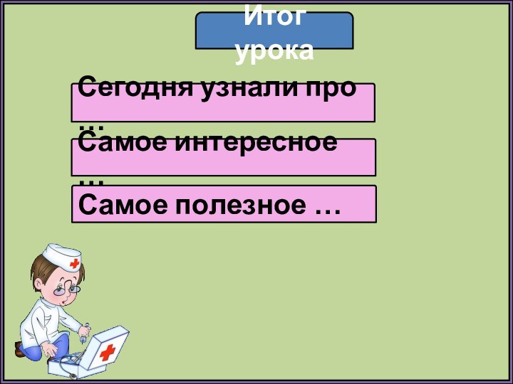 Итог урокаСегодня узнали про …Самое интересное …Самое полезное …