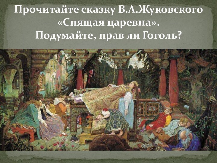 Прочитайте сказку В.А.Жуковского «Спящая царевна». Подумайте, прав ли Гоголь?