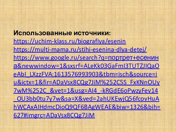 Использованные источники:https://uchim-klass.ru/biografiya/eseninhttps://multi-mama.ru/stihi-esenina-dlya-detej/https://www.google.ru/search?q=портрет+есенина&newwindow=1&sxsrf=ALeKk03GaFmI3TUTZJIQaOeAbI_LXzzFVA:1613576993903&tbm=isch&source=iu&ictx=1&fir=ADaVsx8CQg7JiM%252C5S_FxKNnOUy7wM%252C_&vet=1&usg=AI4_-kRGdE6oPwzyFev14_OU3bb0tu7y7w&sa=X&ved=2ahUKEwjQ56fcovHuAhWCAxAIHdmcDioQ9QF6BAgWEAE&biw=1326&bih=627#imgrc=ADaVsx8CQg7JiM