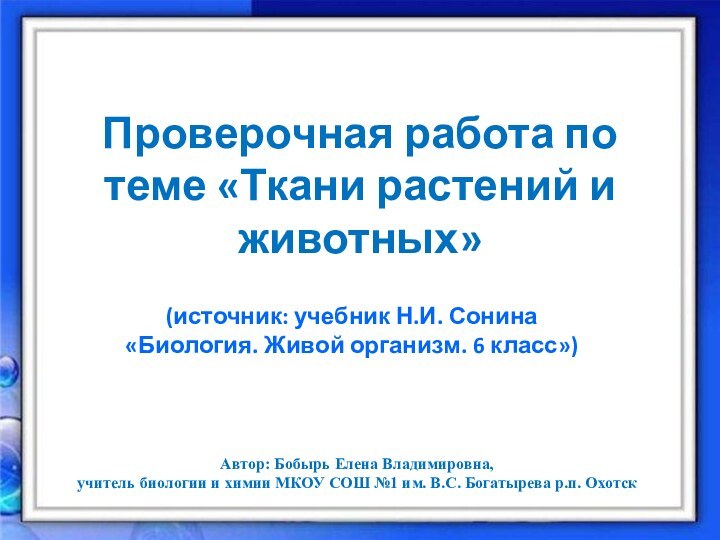 Проверочная работа по теме «Ткани растений и животных»  Автор: Бобырь Елена