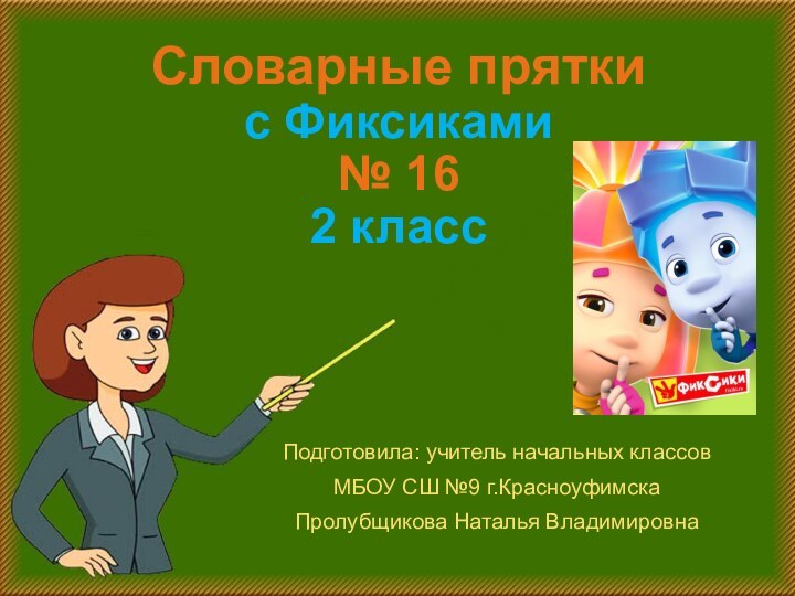 Словарные прятки с Фиксиками  № 16 2 классПодготовила: учитель начальных классовМБОУ