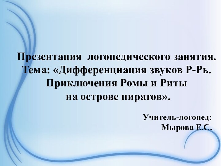 Презентация логопедического занятия. Тема: «Дифференциация звуков Р-Рь.Приключения Ромы и Риты на острове пиратов».Учитель-логопед:Мырова Е.С.