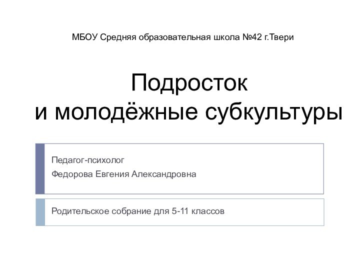 Подросток  и молодёжные субкультурыПедагог-психолог Федорова Евгения АлександровнаМБОУ Средняя образовательная школа №42