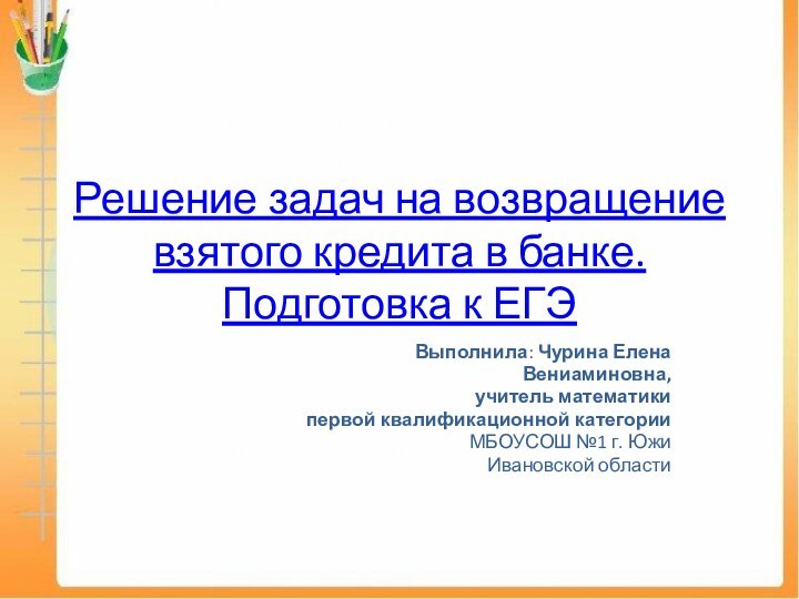 Решение задач на возвращение взятого кредита в банке. Подготовка к ЕГЭВыполнила: Чурина