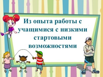 Презентация Из опыта работы с учащимися с низкими стартовыми возможностями