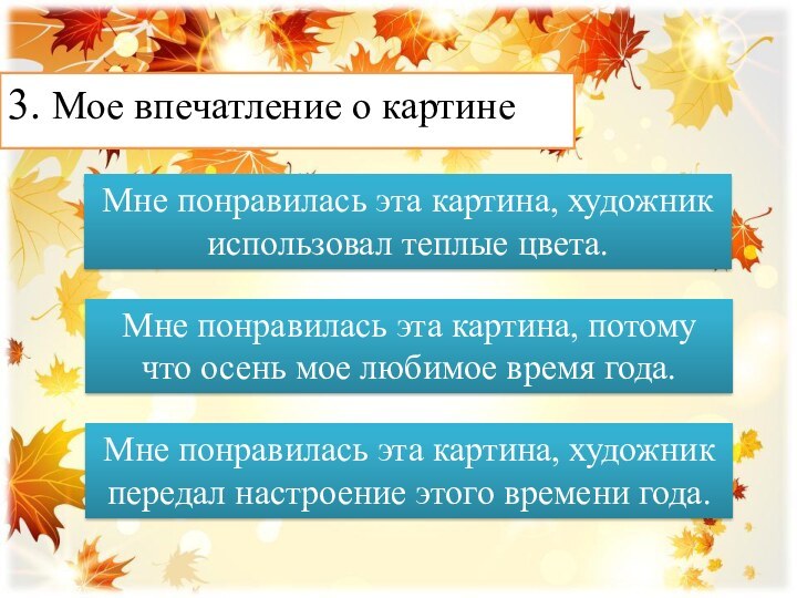 3. Мое впечатление о картинеМне понравилась эта картина, художник использовал теплые цвета.Мне