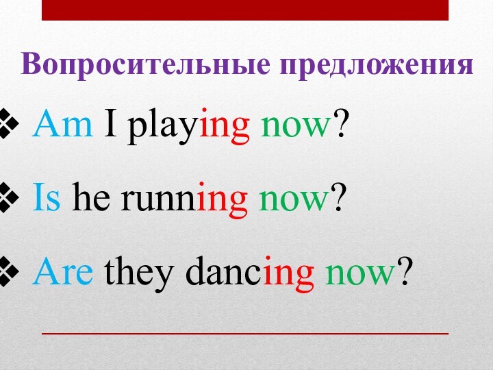 Вопросительные предложения Am I playing now? Is he running now? Are they dancing now?