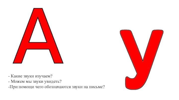 - Какие звуки изучаем?- Можем мы звуки увидеть?-При помощи чего обозначаются звуки на письме?