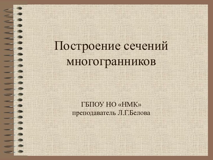 Построение сечений многогранников   ГБПОУ НО «НМК» преподаватель Л.Г.Белова