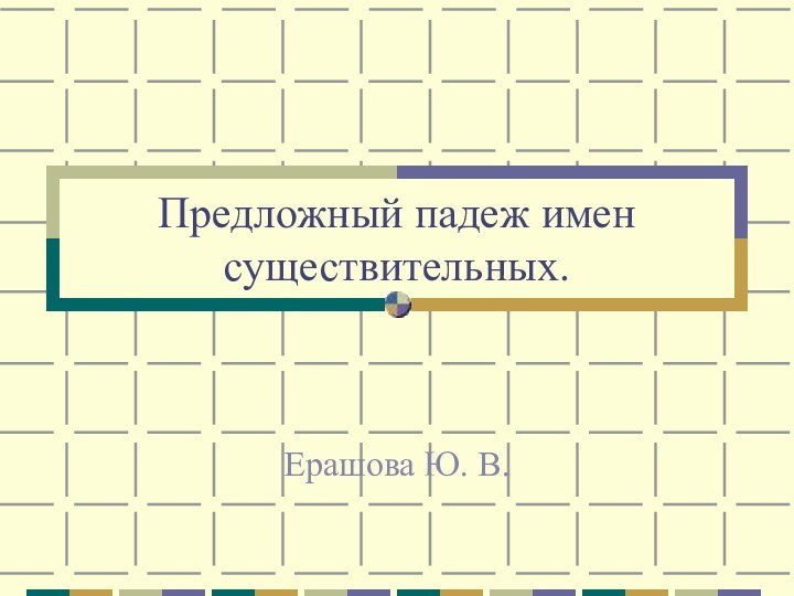 Предложный падеж имен существительных.Ерашова Ю. В.