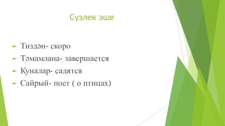 Сүзлек эшеТиздән- скороТәмамлана- завершаетсяКуналар- садятсяСайрый- поет ( о птицах)