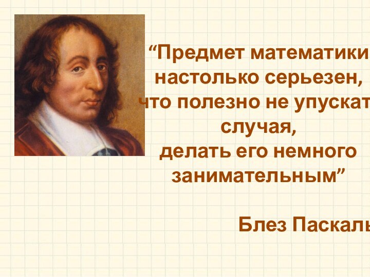 “Предмет математики настолько серьезен, что полезно не упускать случая, делать его немного