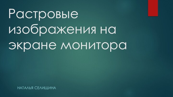 Растровые изображения на экране монитора Наталья селищина