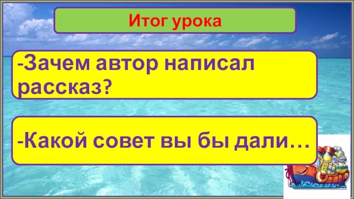 Итог урока-Зачем автор написал рассказ?-Какой совет вы бы дали…