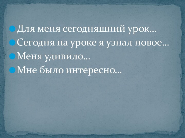 Для меня сегодняшний урок…Сегодня на уроке я узнал новое…Меня удивило…Мне было интересно…