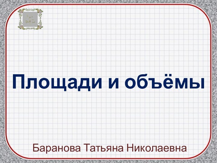 Площади и объёмыБаранова Татьяна Николаевна